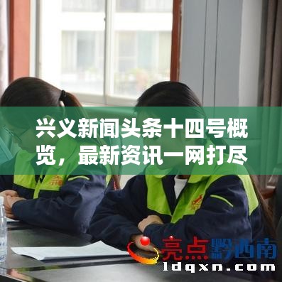 兴义新闻头条十四号概览，最新资讯一网打尽