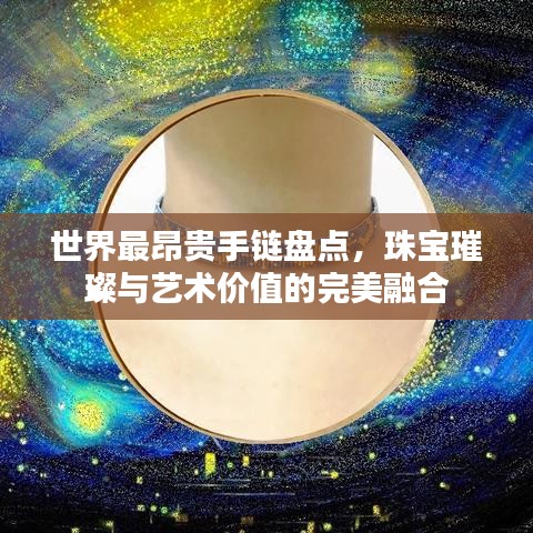 世界最昂贵手链盘点，珠宝璀璨与艺术价值的完美融合