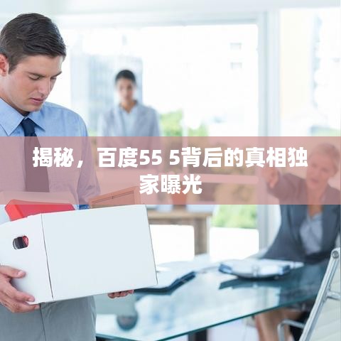 揭秘，百度55 5背后的真相独家曝光