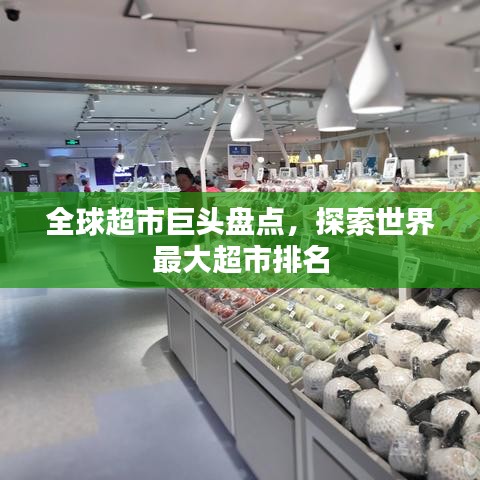 全球超市巨头盘点，探索世界最大超市排名