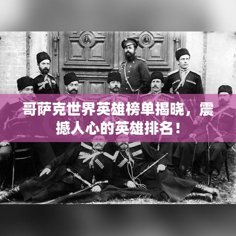 哥萨克世界英雄榜单揭晓，震撼人心的英雄排名！
