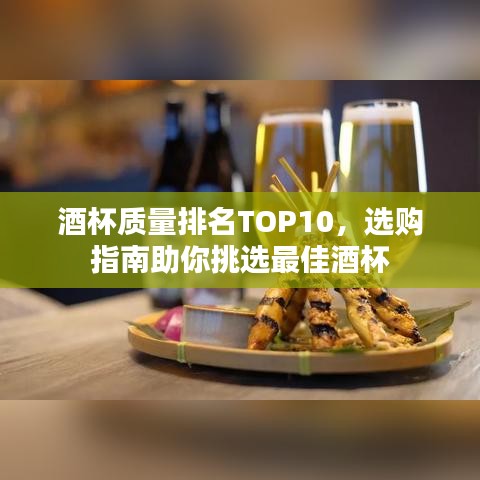 酒杯质量排名TOP10，选购指南助你挑选最佳酒杯