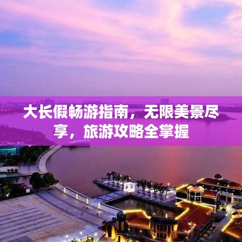 大长假畅游指南，无限美景尽享，旅游攻略全掌握