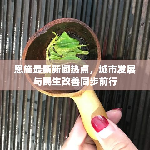 恩施最新新闻热点，城市发展与民生改善同步前行