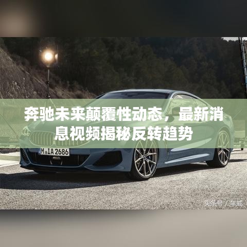 奔驰未来颠覆性动态，最新消息视频揭秘反转趋势