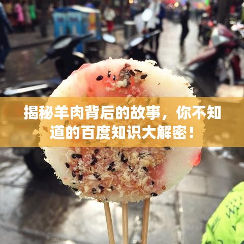 揭秘羊肉背后的故事，你不知道的百度知识大解密！
