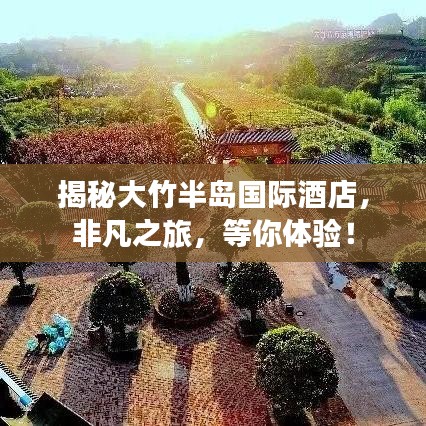 揭秘大竹半岛国际酒店，非凡之旅，等你体验！