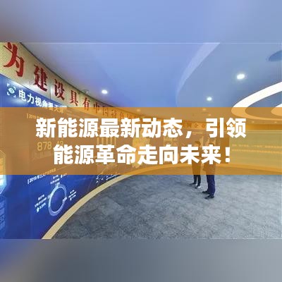 新能源最新动态，引领能源革命走向未来！