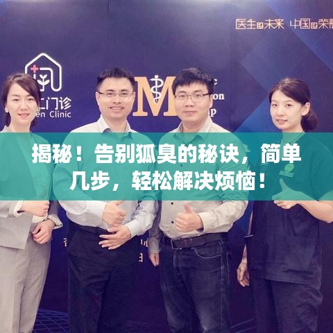 揭秘！告别狐臭的秘诀，简单几步，轻松解决烦恼！