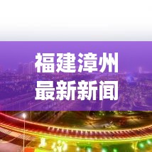 福建漳州最新新闻头条，城市新脉动带动社区活力四溢