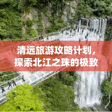 清远旅游攻略计划，探索北江之珠的极致体验
