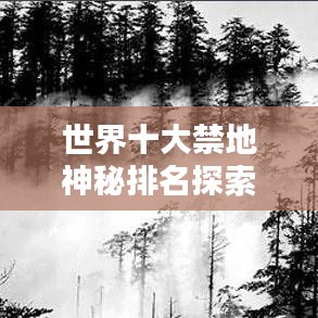 世界十大禁地神秘排名探索，揭秘神秘之地的未知魅力