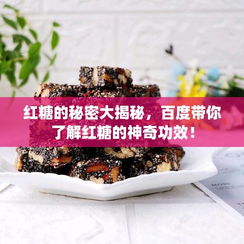 红糖的秘密大揭秘，百度带你了解红糖的神奇功效！