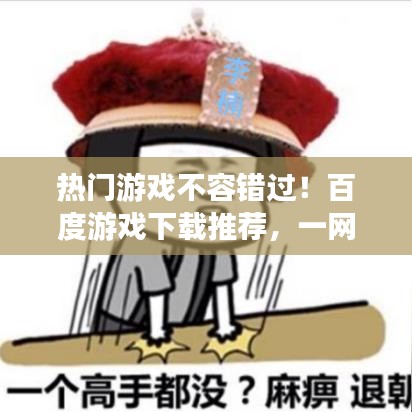 热门游戏不容错过！百度游戏下载推荐，一网打尽！