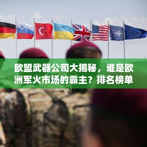 欧盟武器公司大揭秘，谁是欧洲军火市场的霸主？排名榜单揭晓！