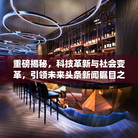重磅揭秘，科技革新与社会变革，引领未来头条新闻瞩目之选