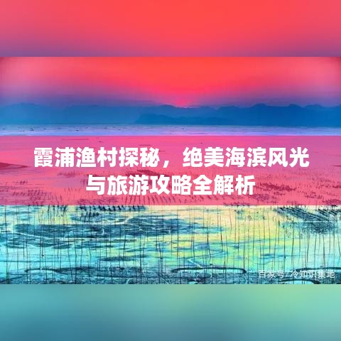 霞浦渔村探秘，绝美海滨风光与旅游攻略全解析