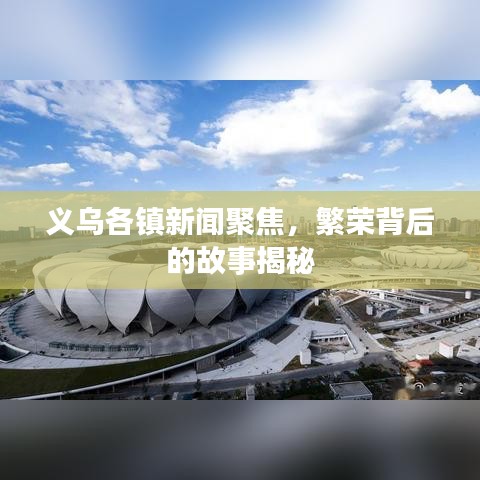 义乌各镇新闻聚焦，繁荣背后的故事揭秘