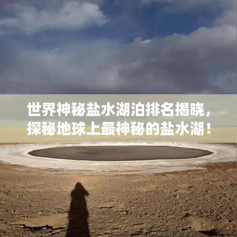 世界神秘盐水湖泊排名揭晓，探秘地球上最神秘的盐水湖！