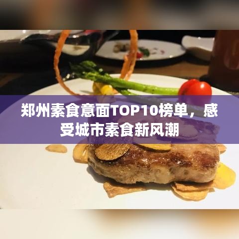 郑州素食意面TOP10榜单，感受城市素食新风潮
