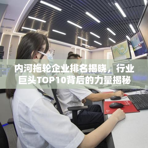 内河拖轮企业排名揭晓，行业巨头TOP10背后的力量揭秘