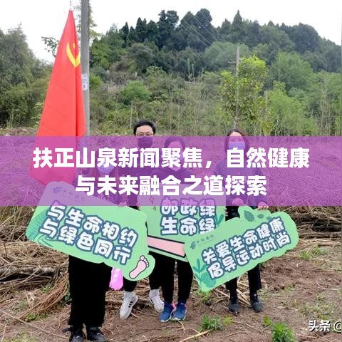扶正山泉新闻聚焦，自然健康与未来融合之道探索