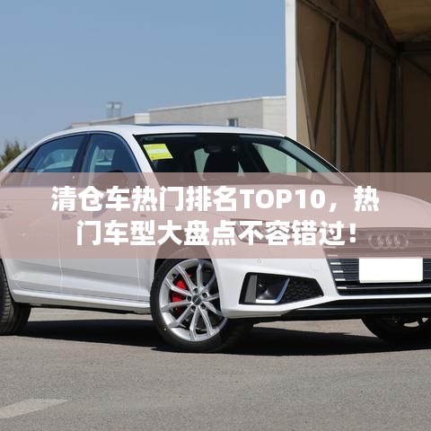 清仓车热门排名TOP10，热门车型大盘点不容错过！