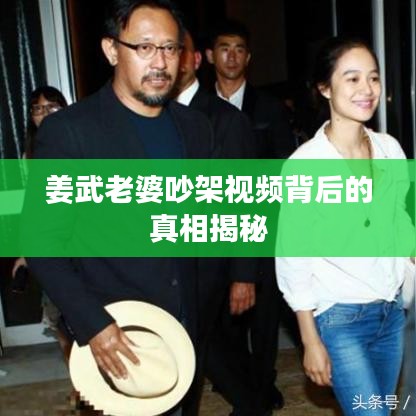 姜武老婆吵架视频背后的真相揭秘