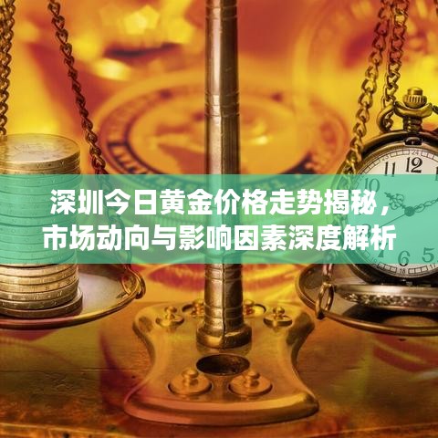 深圳今日黄金价格走势揭秘，市场动向与影响因素深度解析
