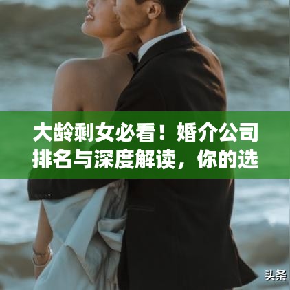 大龄剩女必看！婚介公司排名与深度解读，你的选择指南来啦！