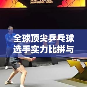 全球顶尖乒乓球选手实力比拼与荣耀榜单排名揭秘！