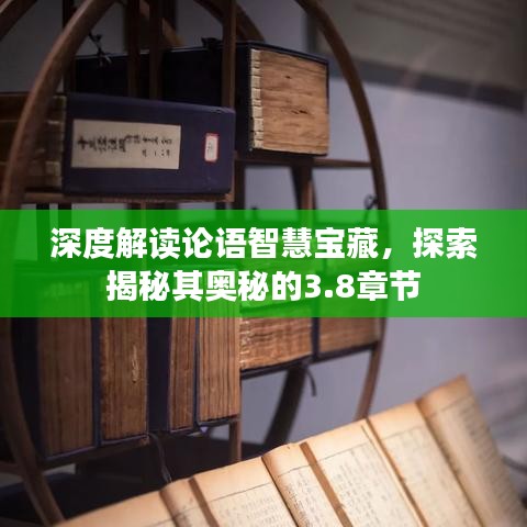 深度解读论语智慧宝藏，探索揭秘其奥秘的3.8章节