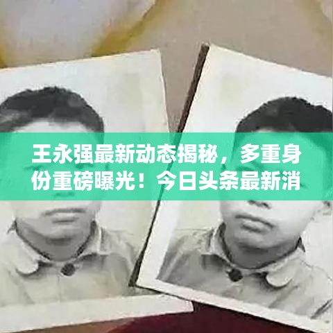 王永强最新动态揭秘，多重身份重磅曝光！今日头条最新消息汇总