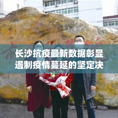 长沙抗疫最新数据彰显遏制疫情蔓延的坚定决心与显著成效