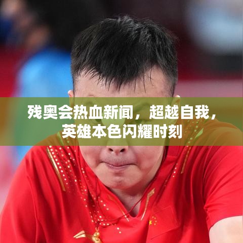 残奥会热血新闻，超越自我，英雄本色闪耀时刻