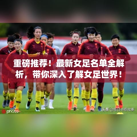重磅推荐！最新女足名单全解析，带你深入了解女足世界！