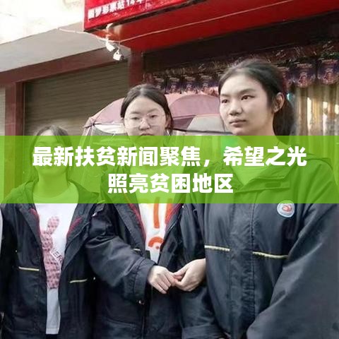 最新扶贫新闻聚焦，希望之光照亮贫困地区