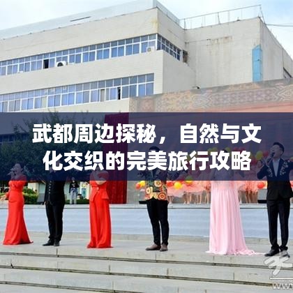 武都周边探秘，自然与文化交织的完美旅行攻略