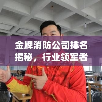 金牌消防公司排名揭秘，行业领军者的成功秘诀！