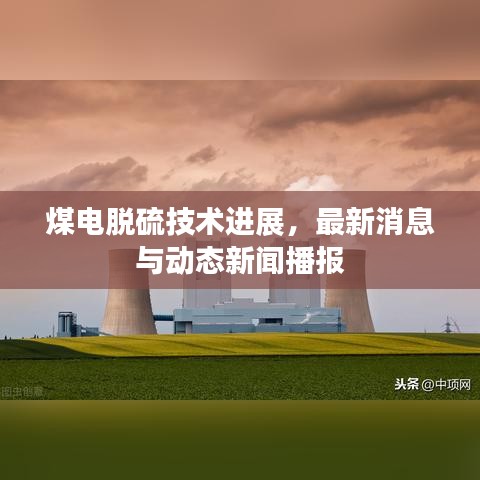 煤电脱硫技术进展，最新消息与动态新闻播报
