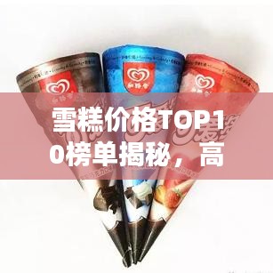 雪糕价格TOP10榜单揭秘，高端冰淇淋市场繁荣背后的故事
