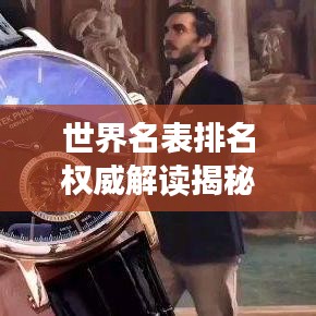 世界名表排名权威解读揭秘，知乎热议上榜手表榜单