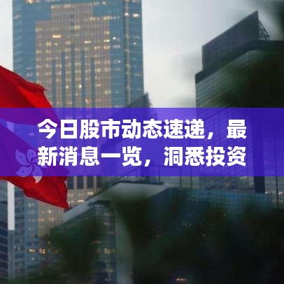 今日股市动态速递，最新消息一览，洞悉投资先机