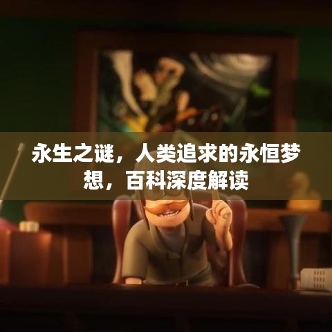 永生之谜，人类追求的永恒梦想，百科深度解读