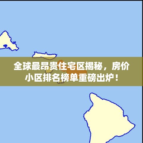 全球最昂贵住宅区揭秘，房价小区排名榜单重磅出炉！