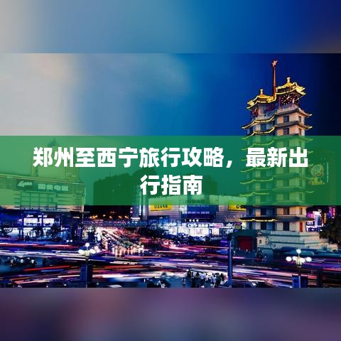 郑州至西宁旅行攻略，最新出行指南