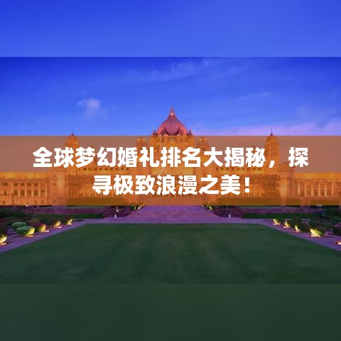全球梦幻婚礼排名大揭秘，探寻极致浪漫之美！