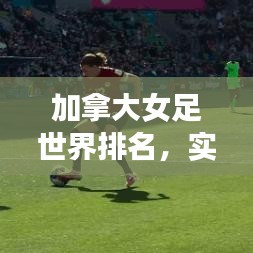 加拿大女足世界排名，实力显赫，荣耀见证！