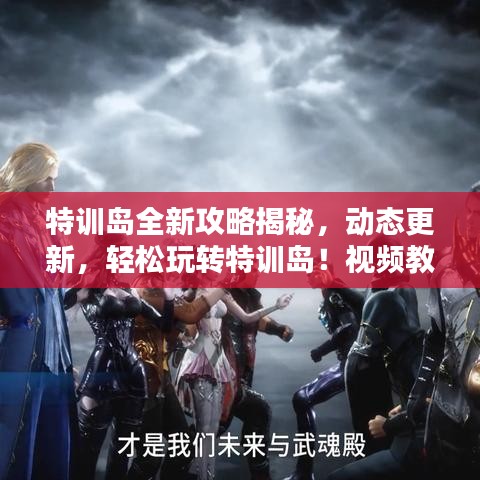 特训岛全新攻略揭秘，动态更新，轻松玩转特训岛！视频教程助你打卡打卡！