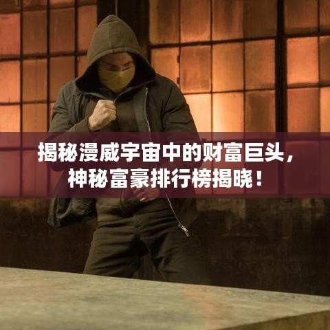 揭秘漫威宇宙中的财富巨头，神秘富豪排行榜揭晓！